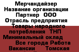 Мерчандайзер › Название организации ­ Партнер, ООО › Отрасль предприятия ­ Товары народного потребления (ТНП) › Минимальный оклад ­ 46 000 - Все города Работа » Вакансии   . Томская обл.,Томск г.